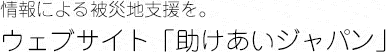 情報による被災地支援を　ウェブサイト「助けあいジャパン」