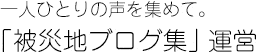 一人ひとりの声を集めて　「被災地ブログ集」運営